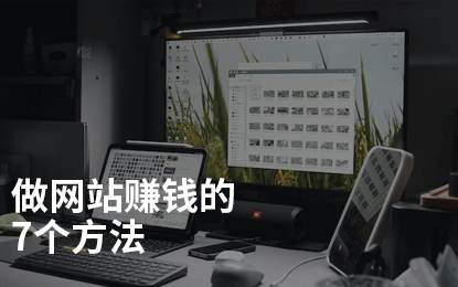 做网站怎么赚钱?这7个变现的方法有人月入10万