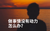 做事情没有动力怎么办？完成欲：有可能是最强的动力系统