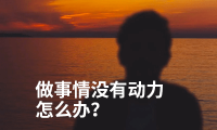 做事情没有动力怎么办?完成欲:有可能是最强的动力系统