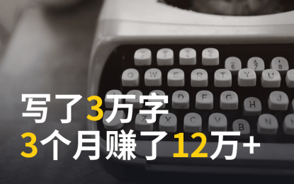 写了3万字,3个月赚了12万+,太绝了